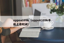 oppoa109k（oppoA109k手机上市时间）