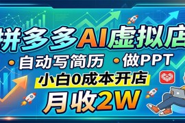 拼多多AI虚拟店，自动写简历做PPT，小白0成本开店，月收2W稳如狗