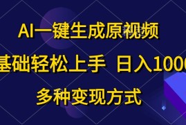 （10695期）AI一键生成原视频，0基础轻松上手，日入1000 ，多种变现方式