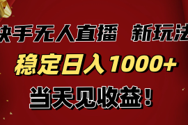 稳定日入1000 ！快手无人直播带货新玩法，当天见收益！小白轻松躺赚