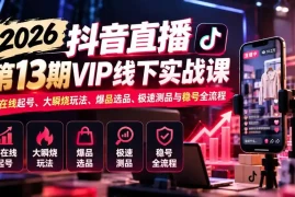 2026抖音直播第13期VIP线下实战课：高在线起号、大瞬烧玩法、爆品选品、极速测品与稳号全流程