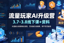 流量玩家AI升级营（3.7-3.8线下课和资料），从基础认知到商业变现、百业融合全拆解，纯干货无废话