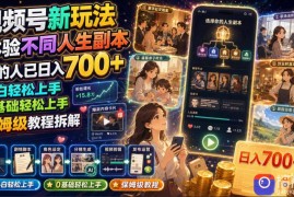 视频号新玩法体验不同人生副本，懂的人已日入700 ，小白轻松上手，0基础轻松上手，保姆级教程拆解