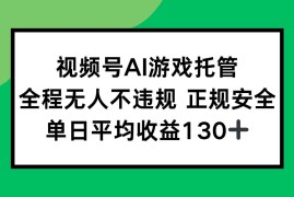 （15488期）视频号AI游戏托管，全程无人不违规 正规安全，单日平均收益130 