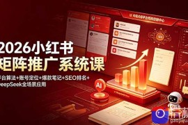 2026小红书矩阵推广系统课：平台算法 账号定位 爆款笔记 SEO排名 DeepSeek全场景应用