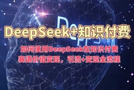 如何使用DeepSeek在知识付费赛道价值变现，引流 变现全流程