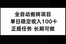 全自动搬砖项目，单日稳定100 ，正规内容长期可做
