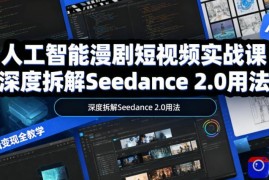 人工智能漫剧短视频实战课，深度拆解Seedance 2.0用法，工具测评对标 全流程创作 脚本分镜 后期剪辑变现全教学