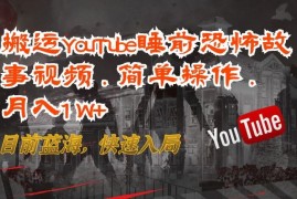 搬运YouTube睡前恐怖故事视频，简单操作，月入1W ，目前蓝海，快速入局【揭秘】
