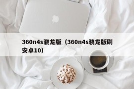 360n4s骁龙版（360n4s骁龙版刷安卓10）