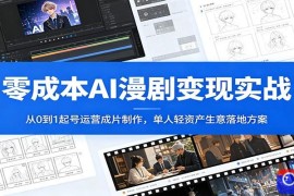 零成本AI漫剧变现实战：从0到1起号运营成片制作，单人轻资产生意落地方案