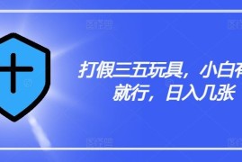 打假三五玩具，小白有手就行，日入几张【仅揭秘】