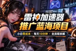 雷神加速器推广5.0实操教程：口令图文玩法全流程拆解(零成本·每天10分钟)
