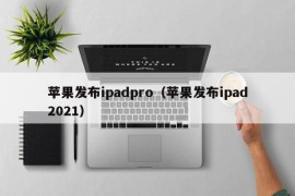 苹果发布ipadpro（苹果发布ipad2021）