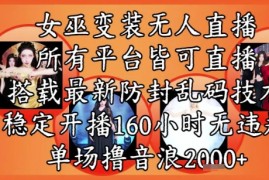 女巫变装直播最新玩法，所有直播平台皆可操作，稳定开播160小时无违规，单场撸音浪2k 