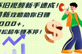 （12250期）怀旧视频新手速成！最新攻略助你日赚1000 ，轻松超车赚不停