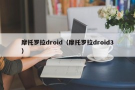 摩托罗拉droid（摩托罗拉droid3）