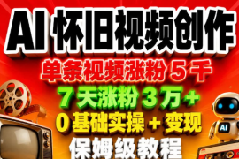 AI怀旧视频创作，单条视频涨粉5千，7天涨粉3W+，0基础实操+变现保姆级教程