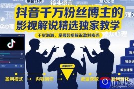 抖音千万粉丝博主的影视解说精选独家教学，干货满满，掌握影视解说盈利密码(更新)