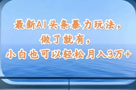 （12208期）最新AI头条暴力玩法，做了就有，小白也可以轻松月入3万 