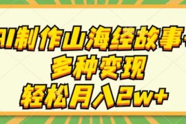 AI制作山海经故事号，多种变现，轻松月入2W 
