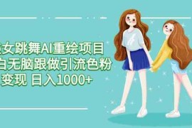 （9750期）美女跳舞AI重绘项目 小白无脑跟做引流色粉变现 日入1000 