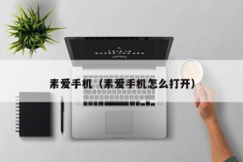 素爱手机（素爱手机怎么打开）