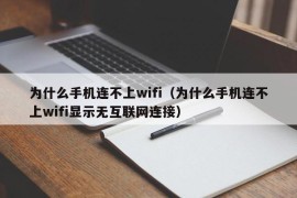 为什么手机连不上wifi（为什么手机连不上wifi显示无互联网连接）