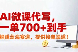 AI微课代写，一单700 到手，躺赚蓝海赛道，提供接单渠道！