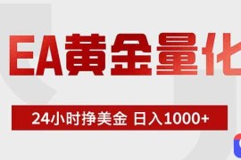 EA黄金量化 ，全天候挣美金，小白易操作，日入1000 