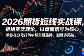 2026期货短线实战课，拒绝空泛理论，以盘面信号为核心，教你在分化行情中抓关键品种、避诱多陷阱