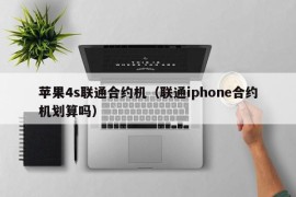 苹果4s联通合约机（联通iphone合约机划算吗）
