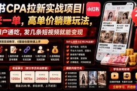 小红书CPA拉新实战项目｜25米一单，高单价躺賺玩法，新老用户通吃，发几条短视频就能变现(更新0711)