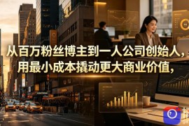 从百万粉丝博主到一人公司创始人，用最小成本撬动更大商业价值