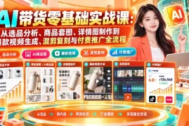 AI带货零基础实战课：从选品分析、商品套图、详情图制作到爆款视频生成、混剪复刻与付费推广全流程