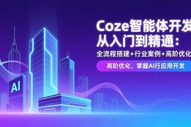 （17199期）Coze智能体开发从入门到精通：全流程搭建 行业案例 高阶优化，掌握AI应用开发