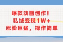 爆款动画创作！私域变现1W 涨粉巨猛，操作简单