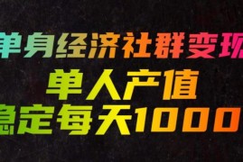单身经济社群变现玩法，单人产值稳定每天1000 ，门槛低好上手，稳定可持续【揭秘】