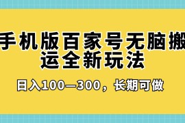 手机版百家号无脑搬运全新玩法，日入100­-300，长期可做