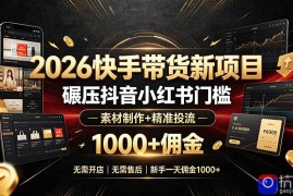 2026快手带货新项目｜碾压抖音小红书门槛，素材制作 精准投流，无需开店，无需售后，新手一天佣金1000 