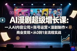 AI漫剧超级增长课：一人AI内容公司×账号运营×漫剧制作×商业变现×从0到1全流程实战