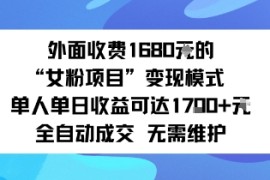 外面收费1680的“女粉项目”变现模式单人单日收益可达1k 全自动成交无需维护
