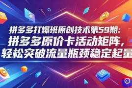 拼多多打爆班原创技术第59期：拼多多原价卡活动矩阵，轻松突破流量瓶颈稳定起量