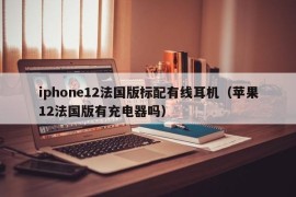 iphone12法国版标配有线耳机（苹果12法国版有充电器吗）