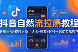（17914期）抖音自然流拉爆教程：新规适配 持续更新，话术 投放 起号一站式实战教学（更新26年4月）