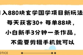 日入8张块玄学国学项目新玩法，每天获客30  每单88米，小白新手3分钟一条作品，不需要剪辑手机就可以