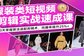 服装类短视频剪辑实战速成课，30天掌握算法适配剪辑术，完播率提升25% 