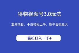得物视频号3.0玩法，蓝海项目，小白轻松上手，新平台收益大，轻松日入一千＋
