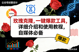 （17557期）玫瑰克隆工具，ai鲁大魔，自媒体必备神器，一键爆款神器，详细教程。