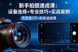 （16160期）新手拍摄速成课，设备选择 专业技巧 实战案例，月变现3万 的实战成果